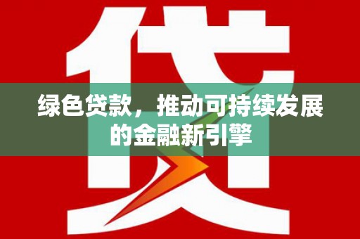 阜康绿色贷款，推动可持续发展的金融新引擎