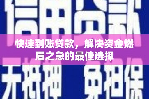阜康快速到账贷款，解决资金燃眉之急的最佳选择