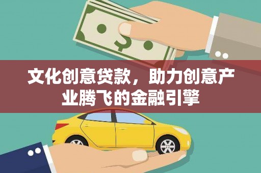 阜康文化创意贷款，助力创意产业腾飞的金融引擎