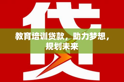 阜康教育培训贷款，助力梦想，规划未来
