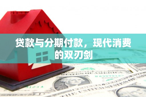 阜康贷款与分期付款，现代消费的双刃剑