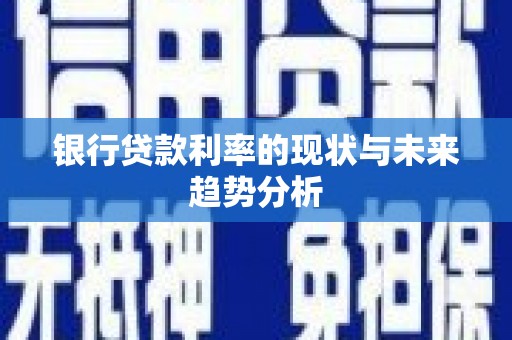 阜康银行贷款利率的现状与未来趋势分析