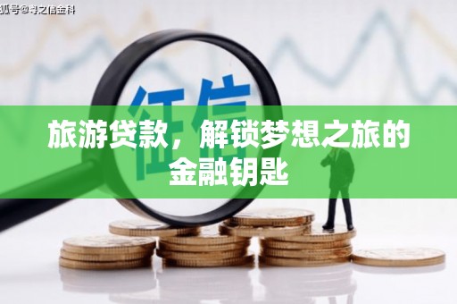 阜康旅游贷款，解锁梦想之旅的金融钥匙