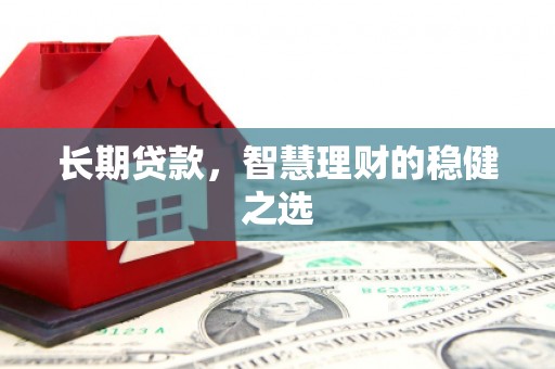 阜康长期贷款，智慧理财的稳健之选