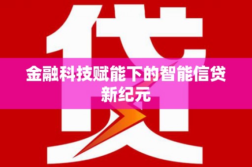 阜康金融科技赋能下的智能信贷新纪元