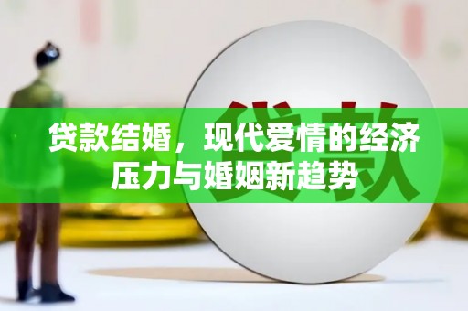 阜康贷款结婚，现代爱情的经济压力与婚姻新趋势