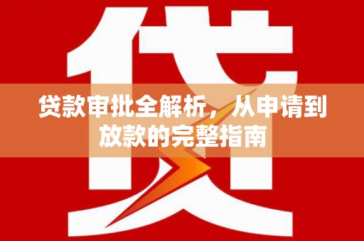 阜康贷款审批全解析，从申请到放款的完整指南