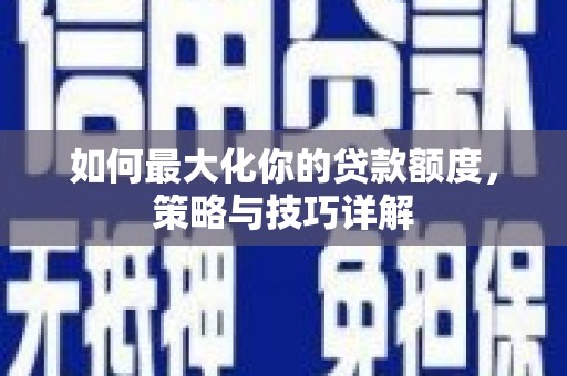 阜康如何最大化你的贷款额度，策略与技巧详解