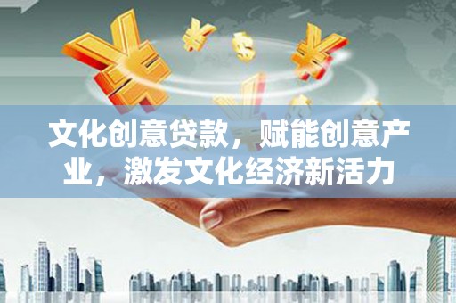 阜康文化创意贷款，赋能创意产业，激发文化经济新活力