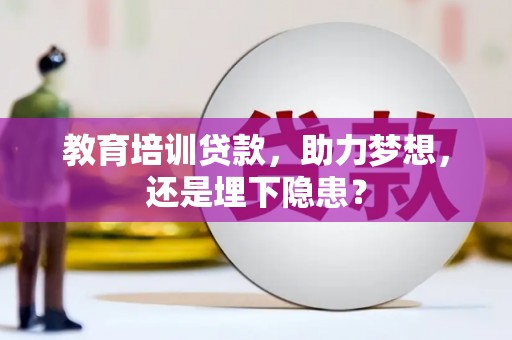 阜康教育培训贷款，助力梦想，还是埋下隐患？