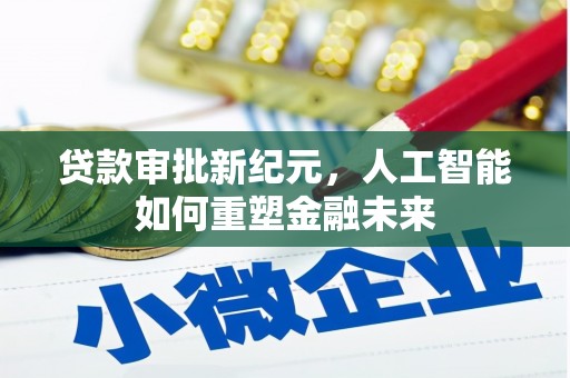 阜康贷款审批新纪元，人工智能如何重塑金融未来