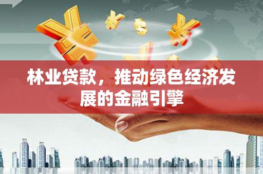阜康林业贷款，推动绿色经济发展的金融引擎
