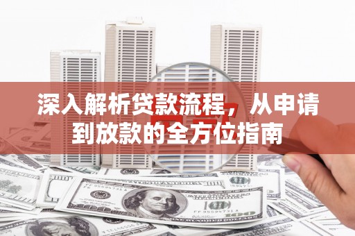 阜康深入解析贷款流程，从申请到放款的全方位指南