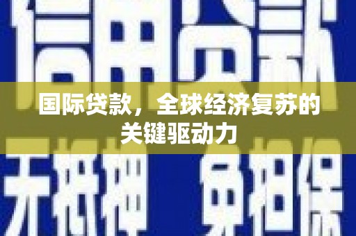 阜康国际贷款，全球经济复苏的关键驱动力