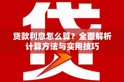 阜康贷款利息怎么算？全面解析计算方法与实用技巧