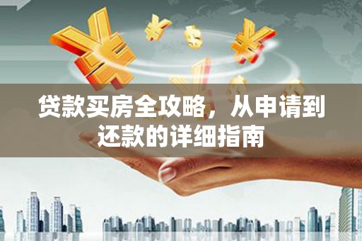 阜康贷款买房全攻略，从申请到还款的详细指南
