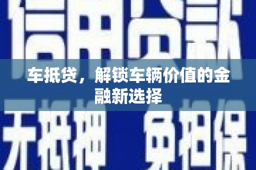 阜康车抵贷，解锁车辆价值的金融新选择