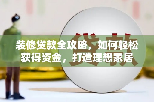 阜康装修贷款全攻略，如何轻松获得资金，打造理想家居