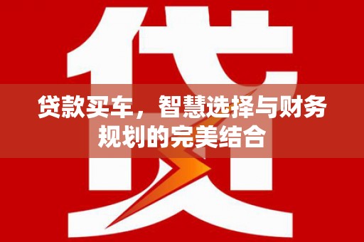 阜康贷款买车，智慧选择与财务规划的完美结合