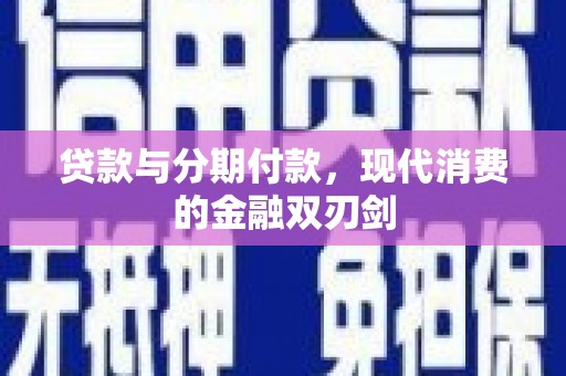 阜康贷款与分期付款，现代消费的金融双刃剑