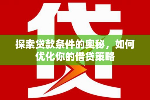 阜康探索贷款条件的奥秘，如何优化你的借贷策略