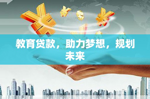 阜康教育贷款，助力梦想，规划未来