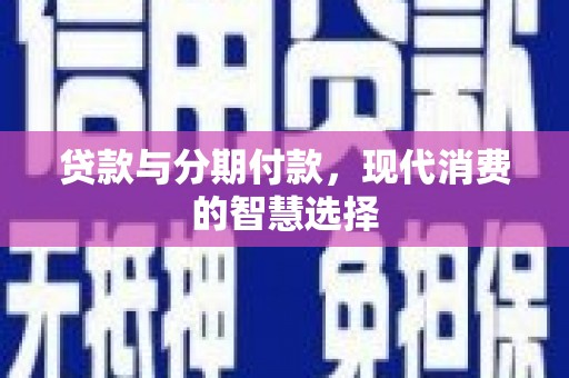 阜康贷款与分期付款，现代消费的智慧选择