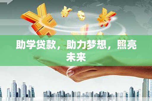 阜康助学贷款，助力梦想，照亮未来