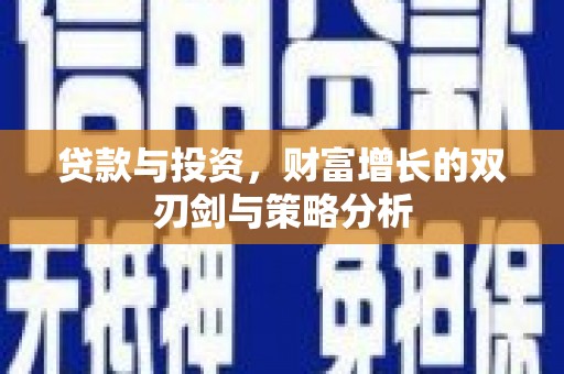 阜康贷款与投资，财富增长的双刃剑与策略分析