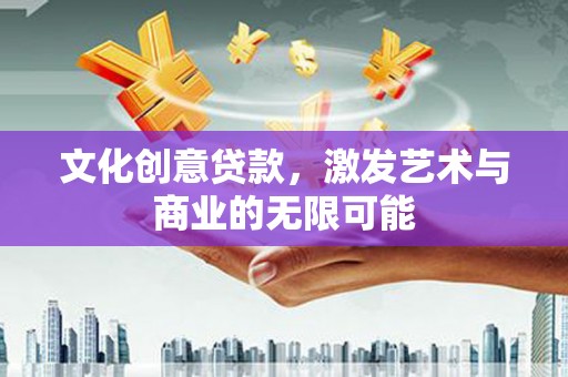 阜康文化创意贷款，激发艺术与商业的无限可能
