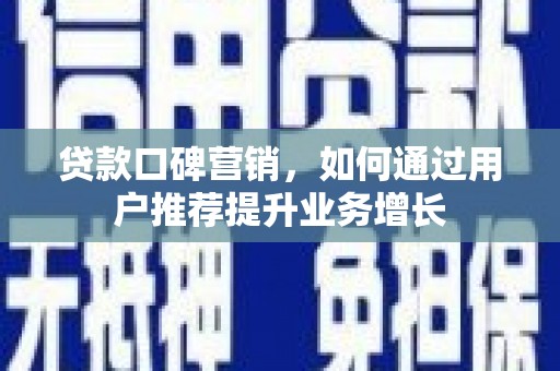 阜康贷款口碑营销，如何通过用户推荐提升业务增长
