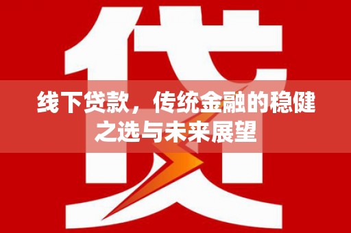 阜康线下贷款，传统金融的稳健之选与未来展望