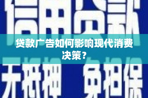 阜康贷款广告如何影响现代消费决策？