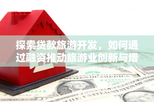 阜康探索贷款旅游开发，如何通过融资推动旅游业创新与增长