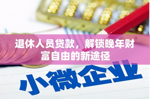阜康退休人员贷款，解锁晚年财富自由的新途径