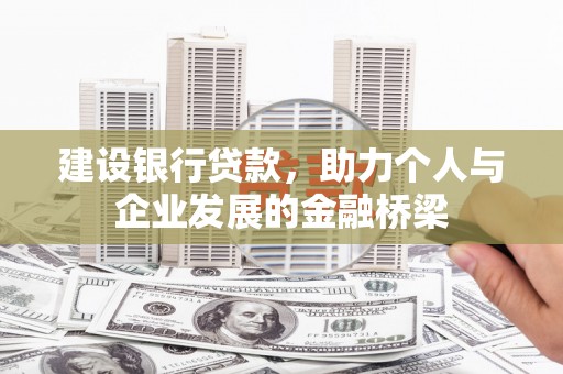 阜康建设银行贷款，助力个人与企业发展的金融桥梁