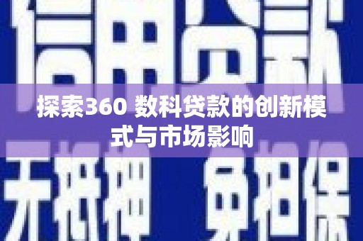 阜康探索360 数科贷款的创新模式与市场影响
