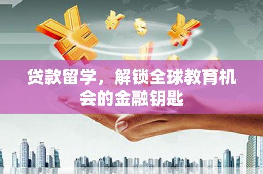 阜康贷款留学，解锁全球教育机会的金融钥匙