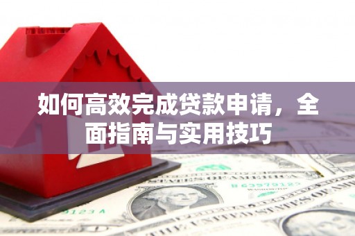阜康如何高效完成贷款申请，全面指南与实用技巧