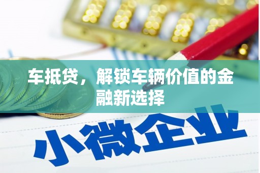 阜康车抵贷，解锁车辆价值的金融新选择