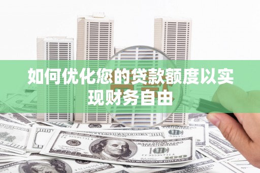 阜康如何优化您的贷款额度以实现财务自由