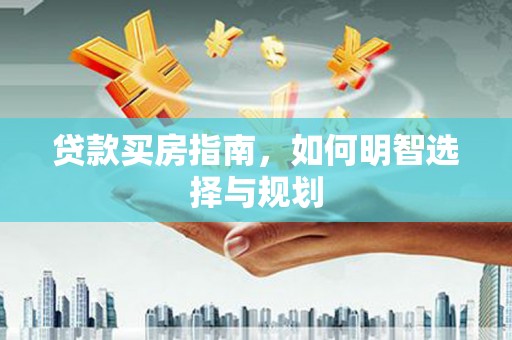 阜康贷款买房指南，如何明智选择与规划