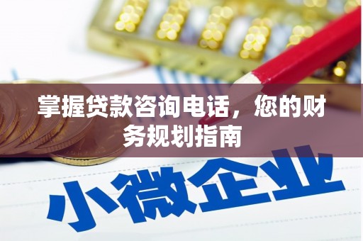 阜康掌握贷款咨询电话，您的财务规划指南