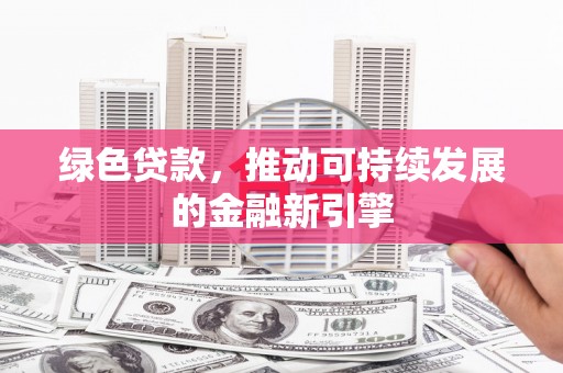 阜康绿色贷款，推动可持续发展的金融新引擎
