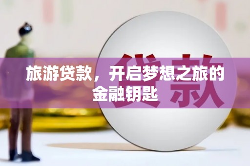 阜康旅游贷款，开启梦想之旅的金融钥匙
