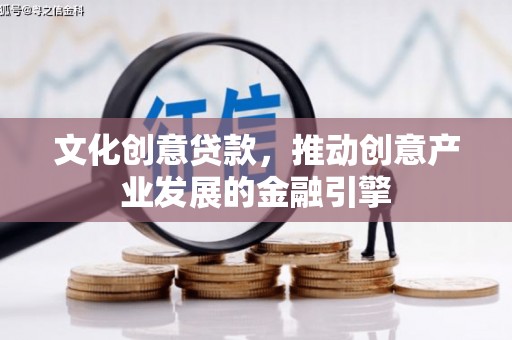 阜康文化创意贷款，推动创意产业发展的金融引擎