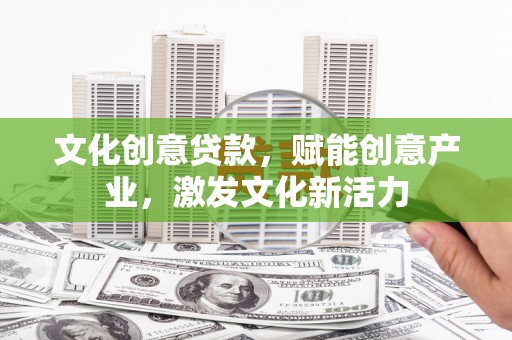 阜康文化创意贷款，赋能创意产业，激发文化新活力