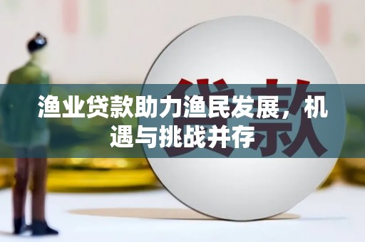 阜康渔业贷款助力渔民发展，机遇与挑战并存