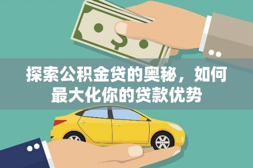 阜康探索公积金贷的奥秘，如何最大化你的贷款优势