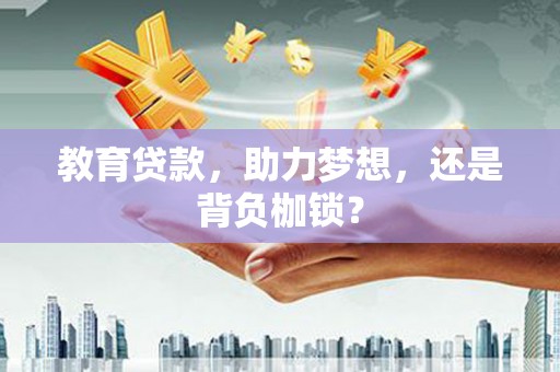 阜康教育贷款，助力梦想，还是背负枷锁？